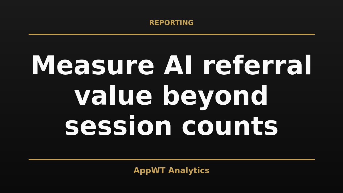 Black and gold title card reading Measure AI referral value beyond session counts, with the AppWT Analytics name in gold along the bottom edge